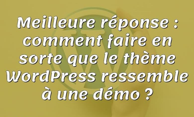 Meilleure réponse : comment faire en sorte que le thème WordPress ressemble à une démo ?